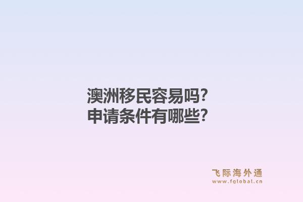 澳洲移民容易吗？申请条件有哪些？1.jpg