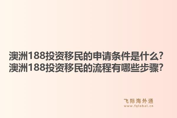 澳洲188投资移民的申请条件是什么？澳洲188投资移民的流程有哪些步骤？1.jpg