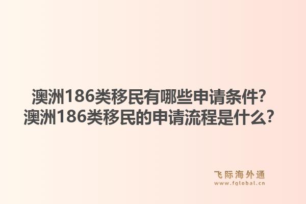 澳洲186类移民有哪些申请条件？澳洲186类移民的申请流程是什么？1.jpg