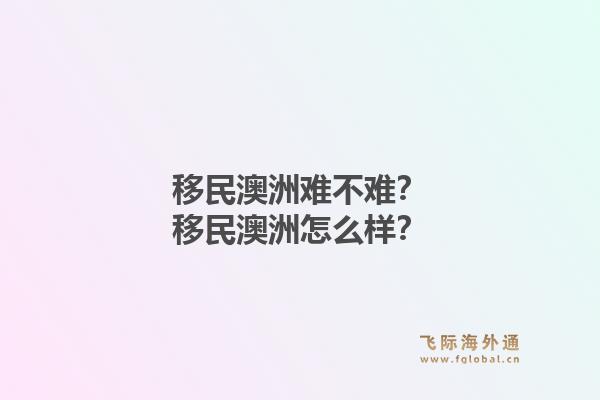 移民澳洲难不难？移民澳洲怎么样？1.jpg