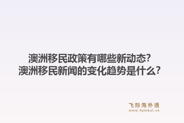 澳洲移民政策有哪些新动态？澳洲移民新闻的变化趋势是什么？1.jpg