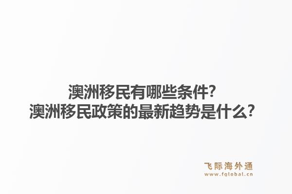 澳洲移民有哪些条件？澳洲移民政策的最新趋势是什么？1.jpg