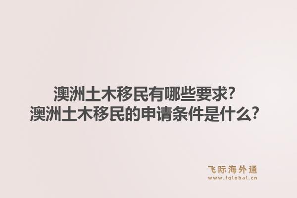 澳洲土木移民有哪些要求？澳洲土木移民的申请条件是什么？1.jpg