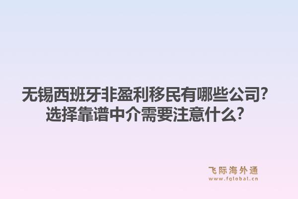 无锡西班牙非盈利移民有哪些公司？选择靠谱中介需要注意什么？1.jpg