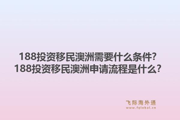 188投资移民澳洲需要什么条件？188投资移民澳洲申请流程是什么？1.jpg