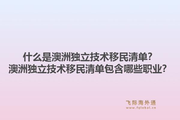 什么是澳洲独立技术移民清单？澳洲独立技术移民清单包含哪些职业？1.jpg