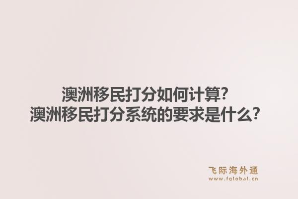 澳洲移民打分如何计算？澳洲移民打分系统的要求是什么？1.jpg