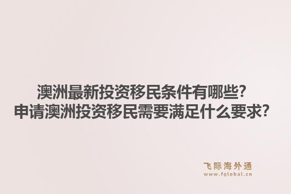 澳洲最新投资移民条件有哪些？申请澳洲投资移民需要满足什么要求？1.jpg
