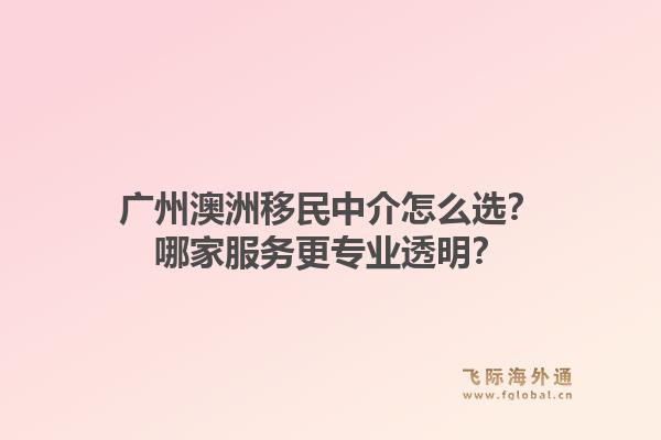 广州澳洲移民中介怎么选？哪家服务更专业透明？1.jpg