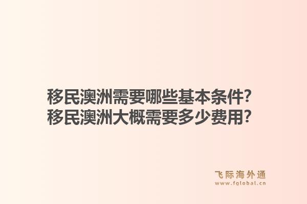 移民澳洲需要哪些基本条件？移民澳洲大概需要多少费用？1.jpg