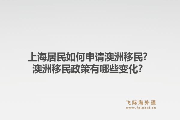 上海居民如何申请澳洲移民？澳洲移民政策有哪些变化？1.jpg