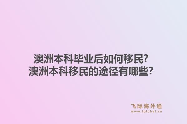 澳洲本科毕业后如何移民？澳洲本科移民的途径有哪些？1.jpg
