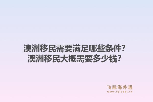 澳洲移民需要满足哪些条件？澳洲移民大概需要多少钱？1.jpg