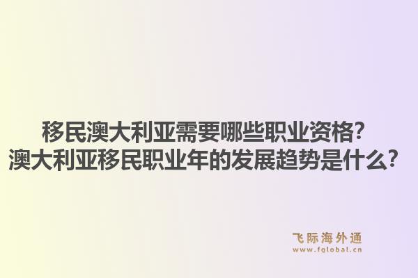 移民澳大利亚需要哪些职业资格？澳大利亚移民职业年的发展趋势是什么？1.jpg