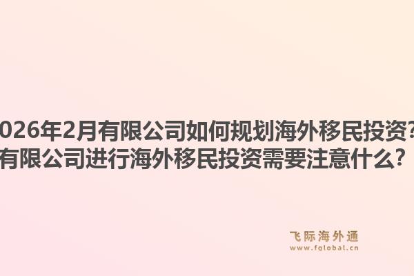 2026年2月有限公司如何规划海外移民投资？有限公司进行海外移民投资需要注意什么？1.jpg