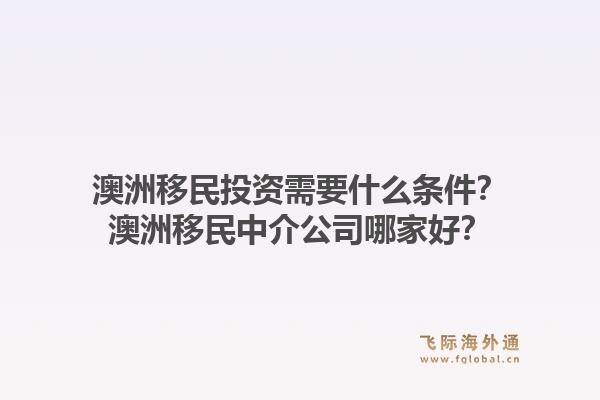 澳洲移民投资需要什么条件？澳洲移民中介公司哪家好？1.jpg