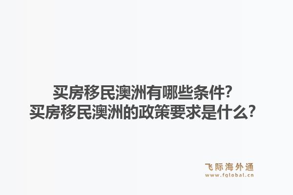 买房移民澳洲有哪些条件？买房移民澳洲的政策要求是什么？1.jpg