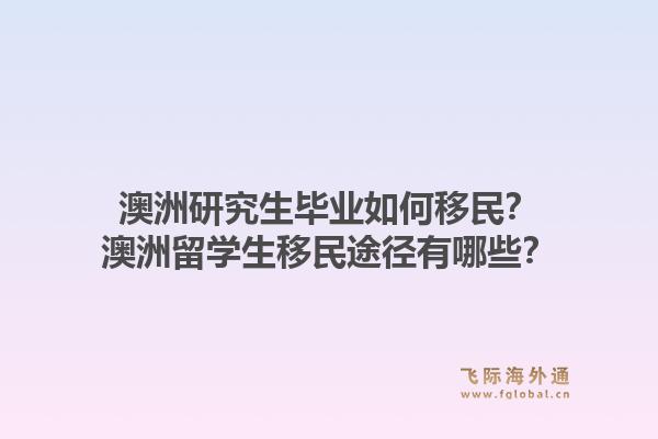 澳洲研究生毕业如何移民？澳洲留学生移民途径有哪些？1.jpg