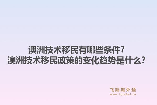 澳洲技术移民有哪些条件？澳洲技术移民政策的变化趋势是什么？1.jpg