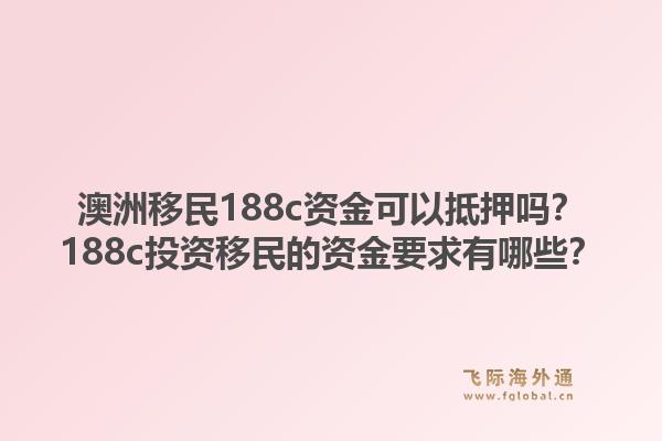 澳洲移民188c资金可以抵押吗？188c投资移民的资金要求有哪些？1.jpg