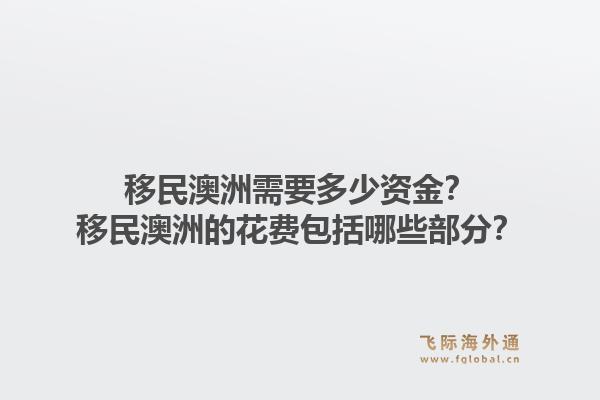 移民澳洲需要多少资金？移民澳洲的花费包括哪些部分？1.jpg