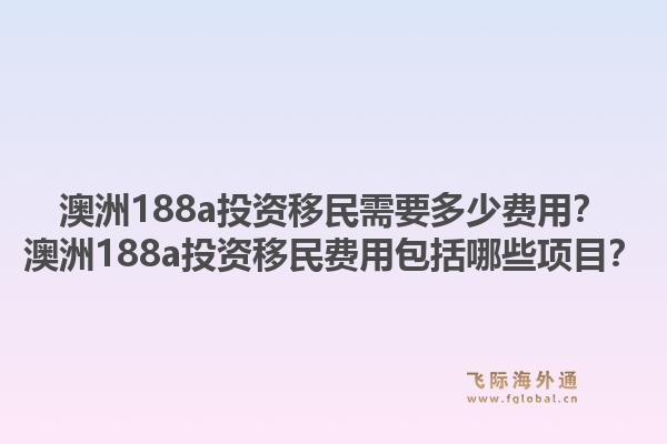 澳洲188a投资移民需要多少费用？澳洲188a投资移民费用包括哪些项目？1.jpg