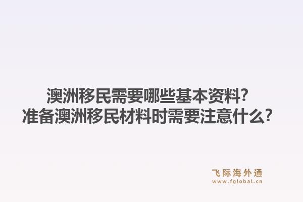 澳洲移民需要哪些基本资料？准备澳洲移民材料时需要注意什么？1.jpg