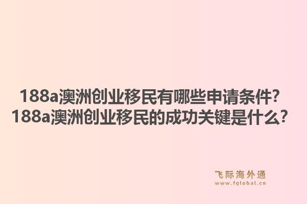 188a澳洲创业移民有哪些申请条件？188a澳洲创业移民的成功关键是什么？1.jpg