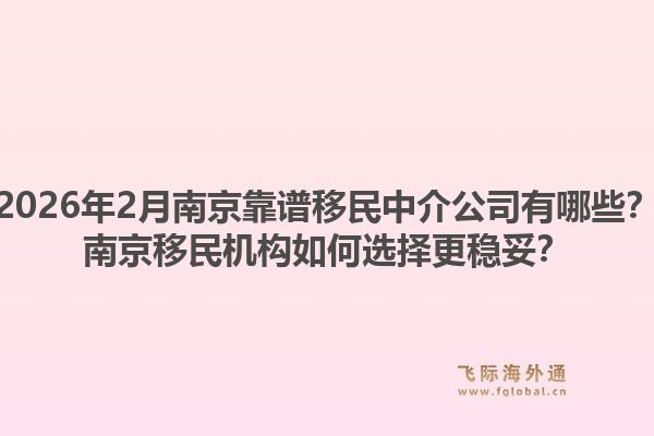 2026年2月南京靠谱移民中介公司有哪些？南京移民机构如何选择更稳妥？1.jpg