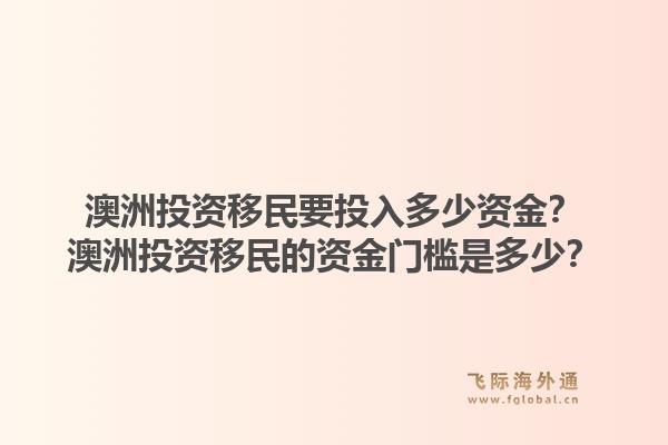 澳洲投资移民要投入多少资金？澳洲投资移民的资金门槛是多少？1.jpg