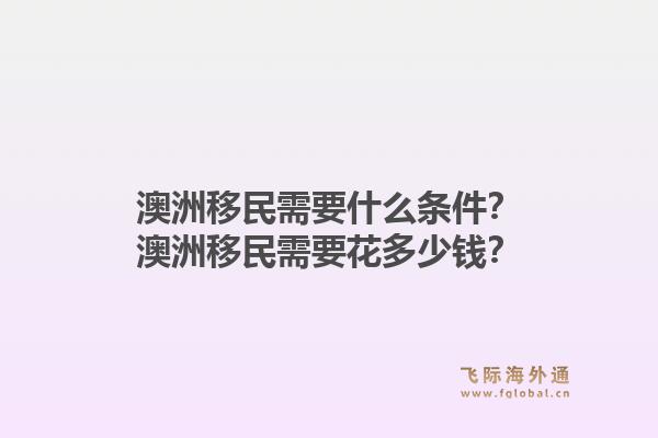澳洲移民需要什么条件？澳洲移民需要花多少钱？1.jpg