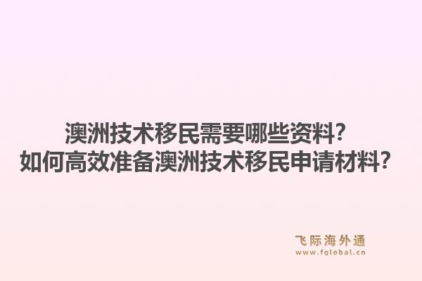澳洲技术移民需要哪些资料？如何高效准备澳洲技术移民申请材料？1.jpg