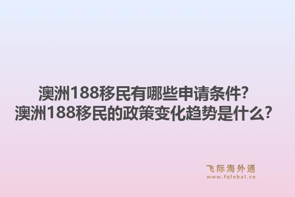 澳洲188移民有哪些申请条件?澳洲188移民的政策变化趋势是什么?1.jpg