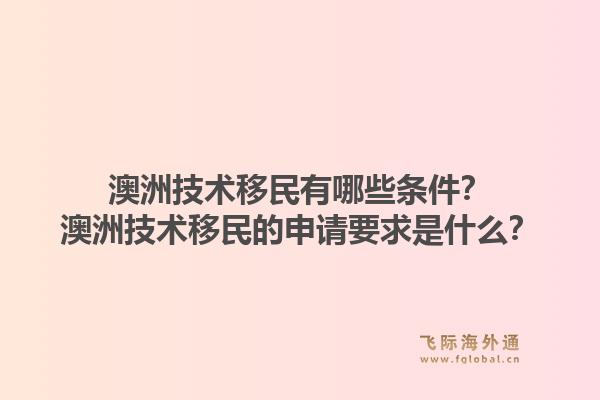 澳洲技术移民有哪些条件？澳洲技术移民的申请要求是什么？1.jpg