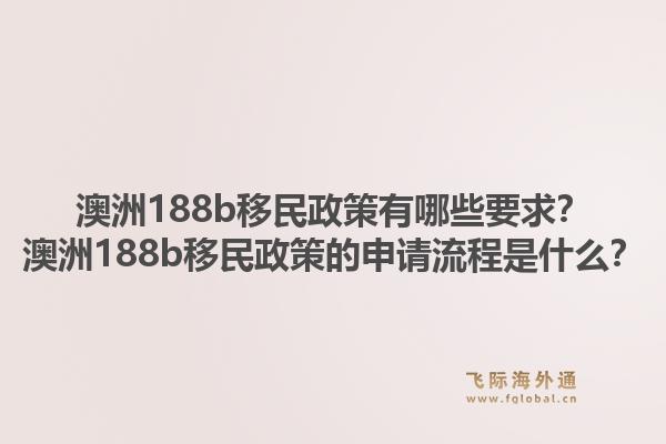 澳洲188b移民政策有哪些要求?澳洲188b移民政策的申请流程是什么?1.jpg