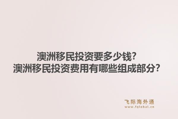 澳洲移民投资要多少钱?澳洲移民投资费用有哪些组成部分?1.jpg