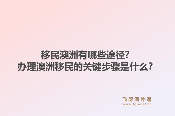 移民澳洲有哪些途径?办理澳洲移民的关键步骤是什么?1.jpg