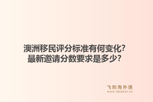 澳洲移民评分标准有何变化？最新邀请分数要求是多少？1.jpg