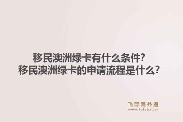 移民澳洲绿卡有什么条件?移民澳洲绿卡的申请流程是什么?1.jpg