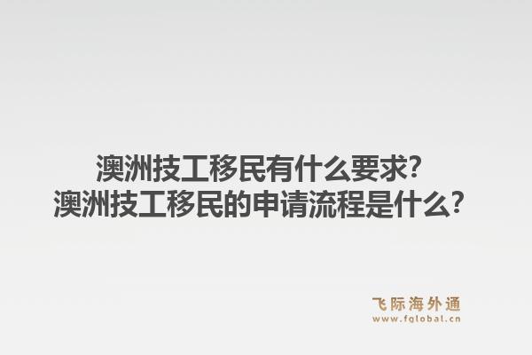 澳洲技工移民有什么要求？澳洲技工移民的申请流程是什么？1.jpg