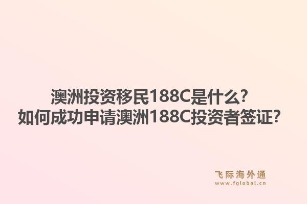 澳洲投资移民188C是什么？如何成功申请澳洲188C投资者签证？1.jpg