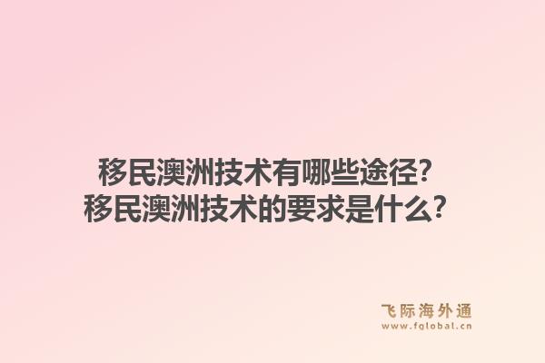 移民澳洲技术有哪些途径？移民澳洲技术的要求是什么？1.jpg