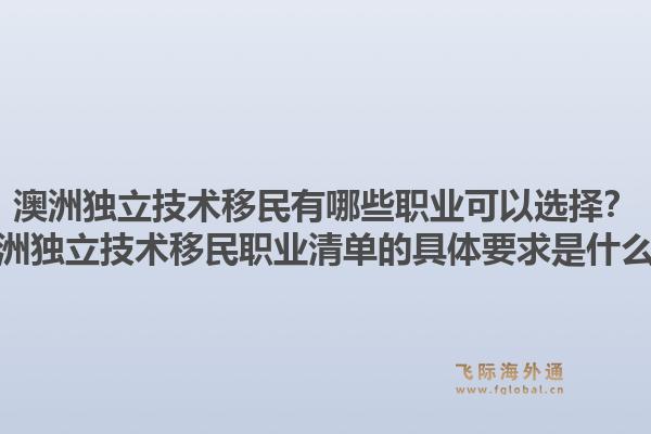 澳洲独立技术移民有哪些职业可以选择？澳洲独立技术移民职业清单的具体要求是什么？1.jpg