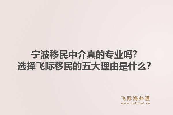 宁波移民中介真的专业吗?选择飞际移民的五大理由是什么?1.jpg