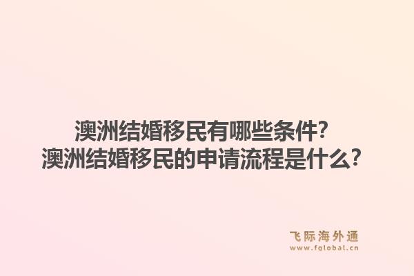 澳洲结婚移民有哪些条件？澳洲结婚移民的申请流程是什么？1.jpg