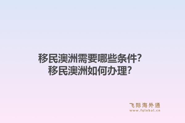 移民澳洲需要哪些条件?移民澳洲如何办理?1.jpg