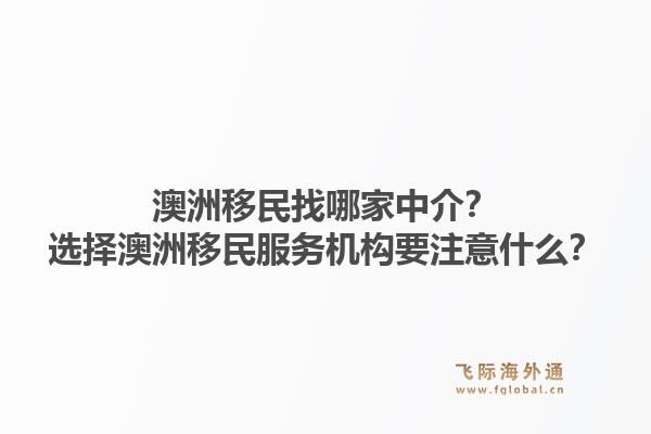 澳洲移民找哪家中介？选择澳洲移民服务机构要注意什么？1.jpg