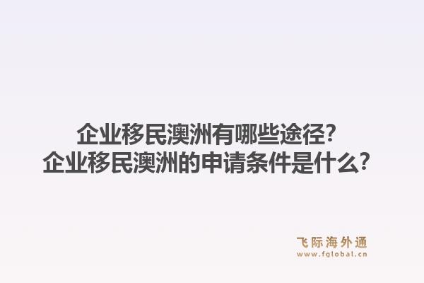 企业移民澳洲有哪些途径？企业移民澳洲的申请条件是什么？1.jpg