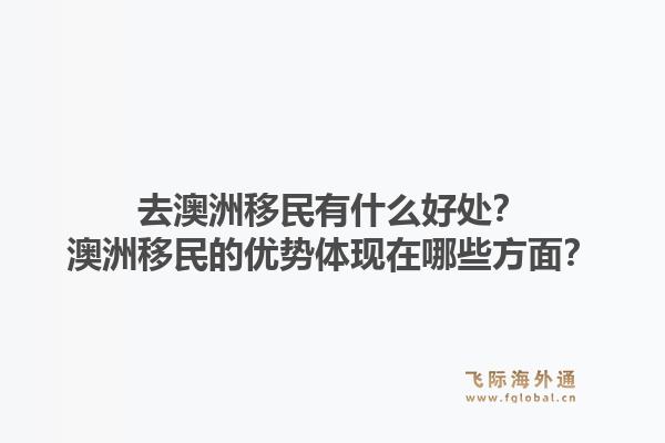 去澳洲移民有什么好处?澳洲移民的优势体现在哪些方面?1.jpg