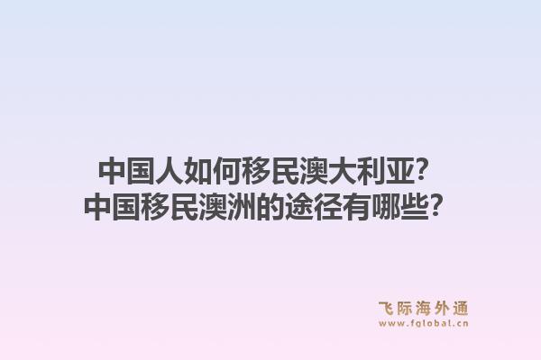 中国人如何移民澳大利亚?中国移民澳洲的途径有哪些?1.jpg
